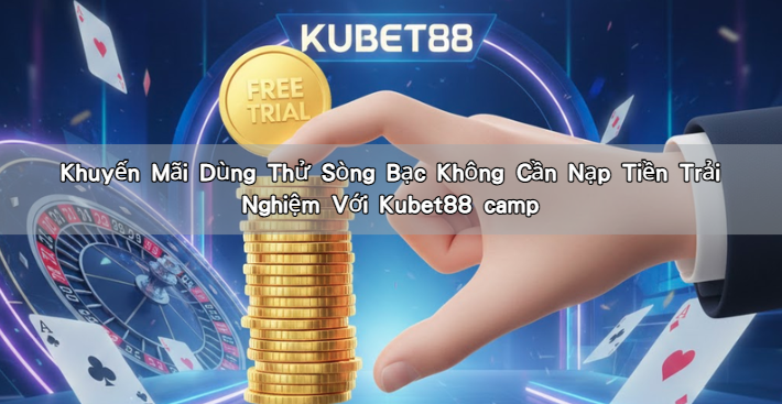 Khuyến Mãi Dùng Thử Sòng Bạc Không Cần Nạp Tiền Trải Nghiệm Với Kubet88 camp