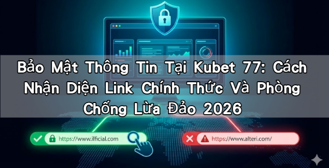 Bảo Mật Thông Tin Tại Kubet 77: Cách Nhận Diện Link Chính Thức Và Phòng Chống Lừa Đảo 2026