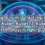 Hệ thống bảo mật đa tầng của liên minh Kubet Kubet77 Kubet88 Kubet11 chuyên nghiệp 2026