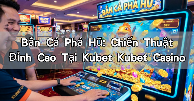 Bắn Cá Phá Hũ: Chiến Thuật Đỉnh Cao Tại Kubet Kubet Casino
