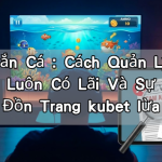 Game Bắn Cá : Cách Quản Lý Lượng Đạn Để Luôn Có Lãi Và Sự Thật Về Tin Đồn Trang kubet lừa đảo