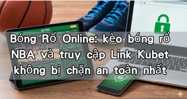 Bóng Rổ Online: kèo bóng rổ NBA và truy cập Link Kubet không bị chặn an toàn nhất